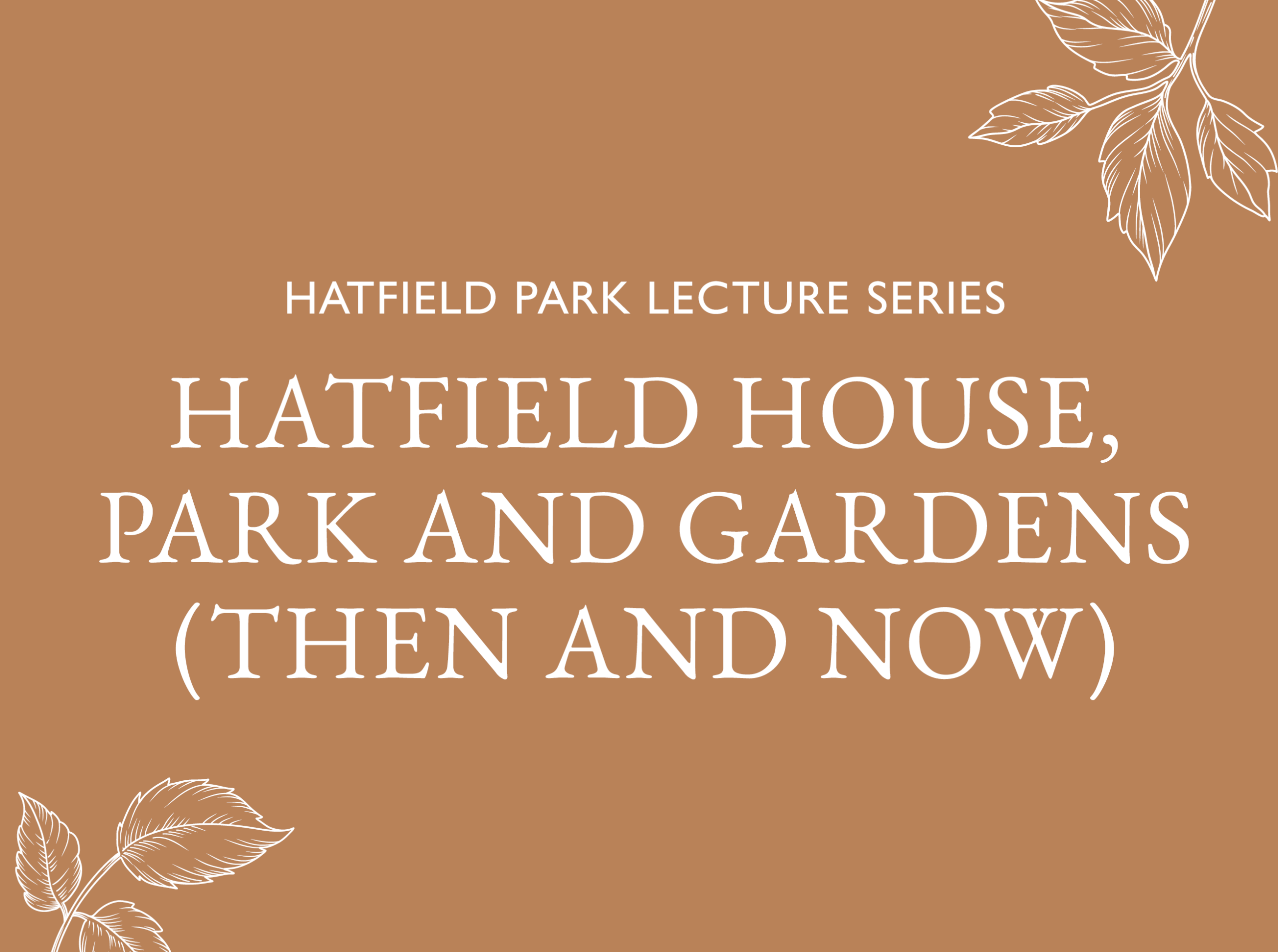  Hatfield Park Lecture Series: Hatfield House, Park and Gardens (Then and Now)